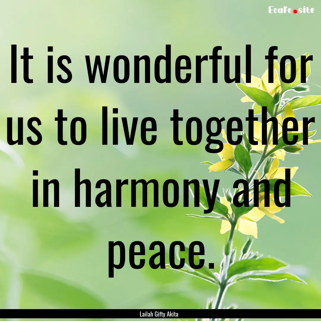 It is wonderful for us to live together in.... : Quote by Lailah Gifty Akita