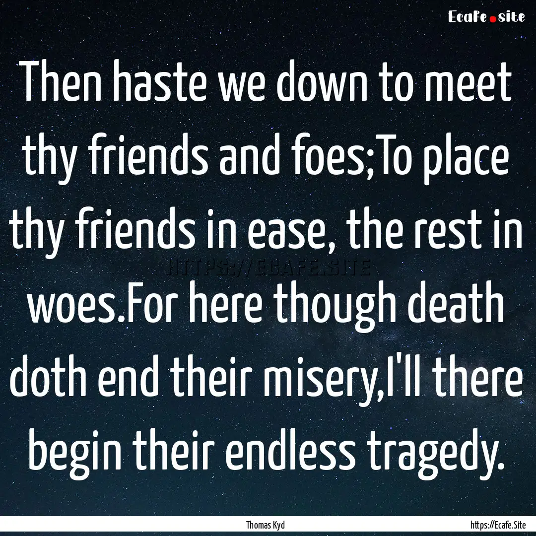 Then haste we down to meet thy friends and.... : Quote by Thomas Kyd