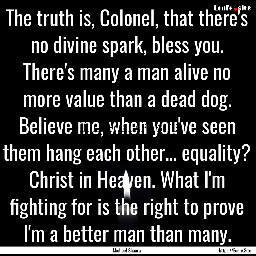 The truth is, Colonel, that there's no divine.... : Quote by Michael Shaara