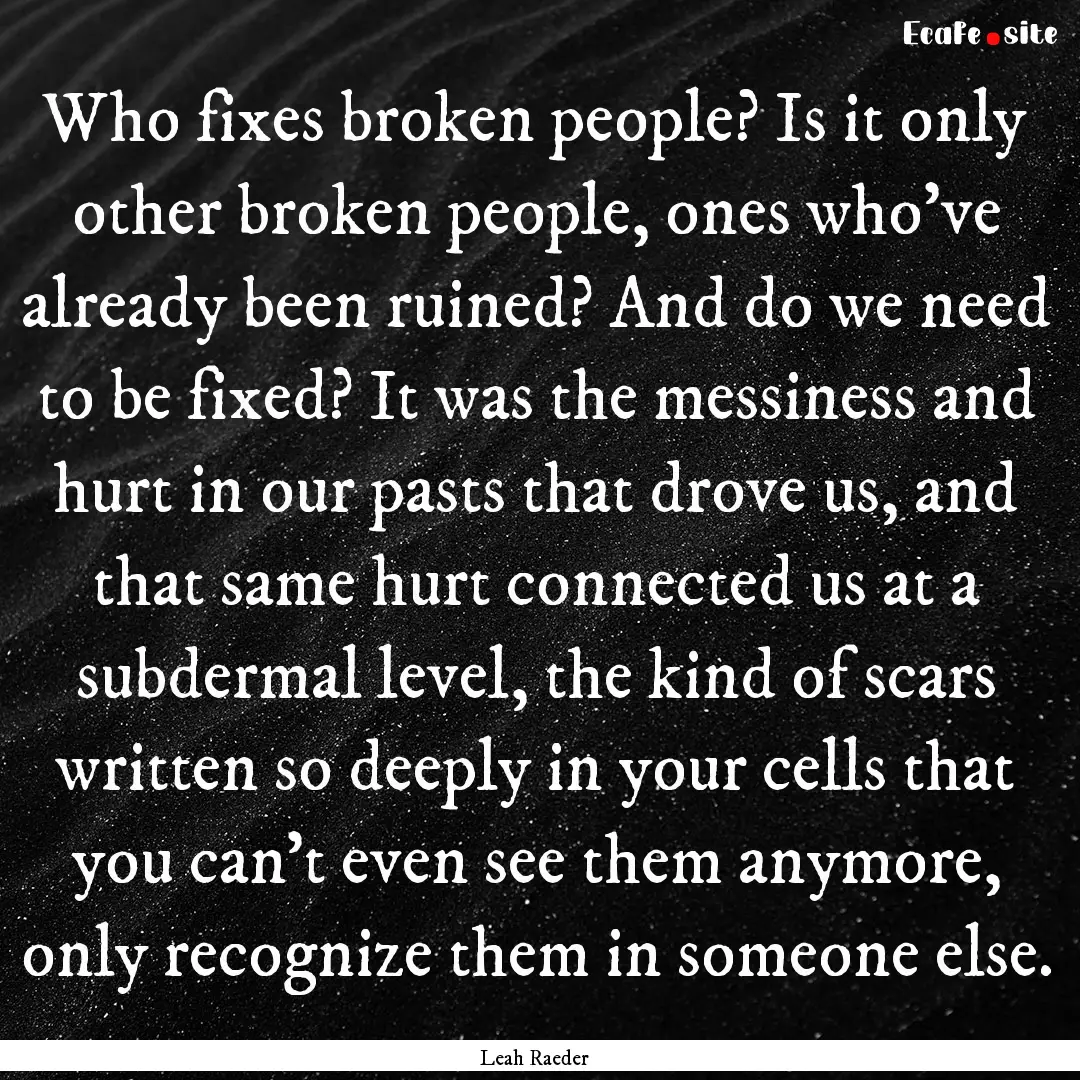 Who fixes broken people? Is it only other.... : Quote by Leah Raeder