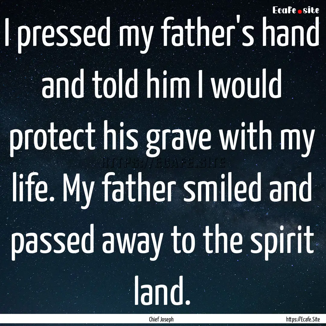 I pressed my father's hand and told him I.... : Quote by Chief Joseph