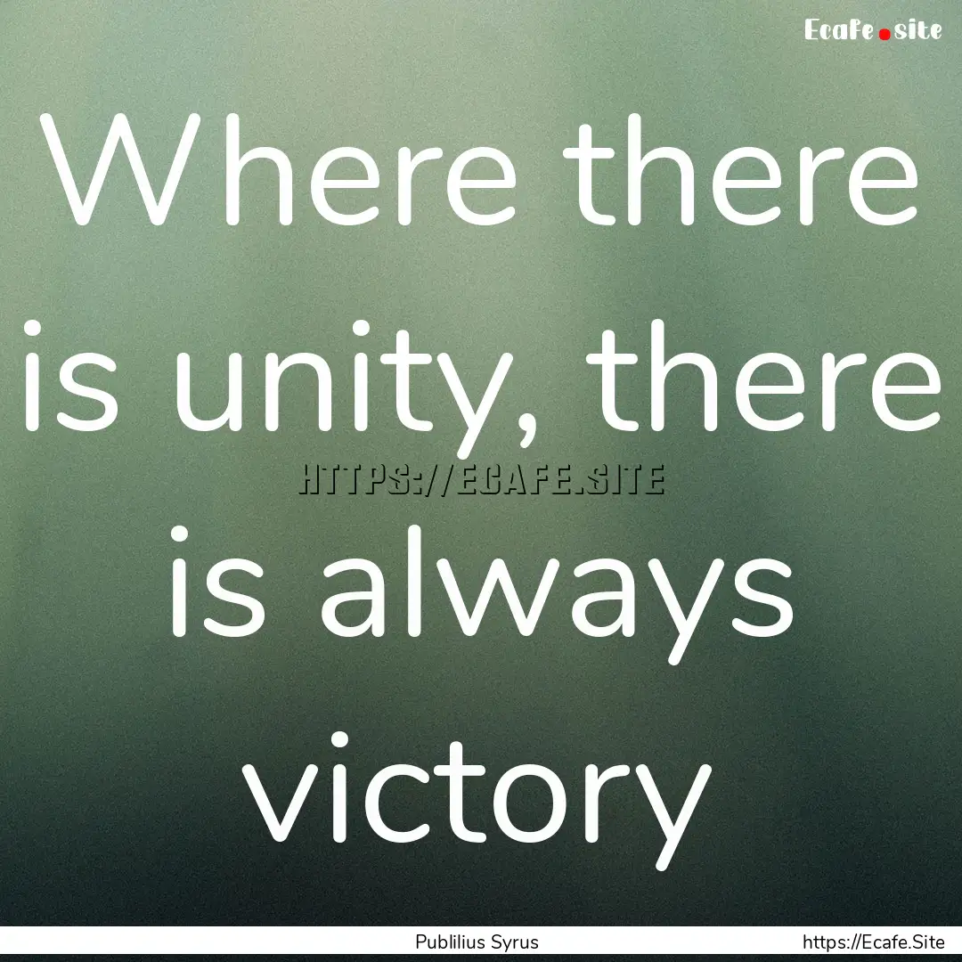 Where there is unity, there is always victory.... : Quote by Publilius Syrus