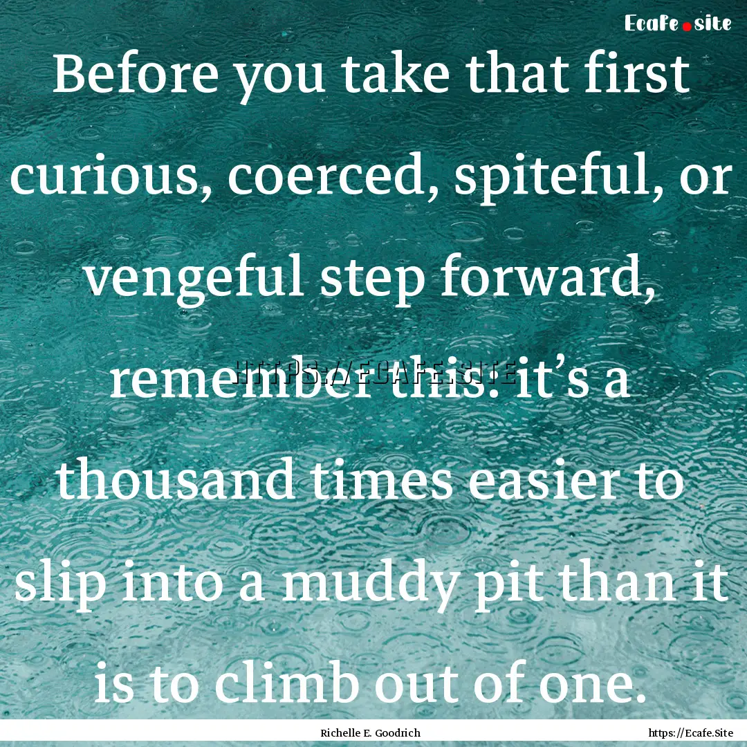 Before you take that first curious, coerced,.... : Quote by Richelle E. Goodrich