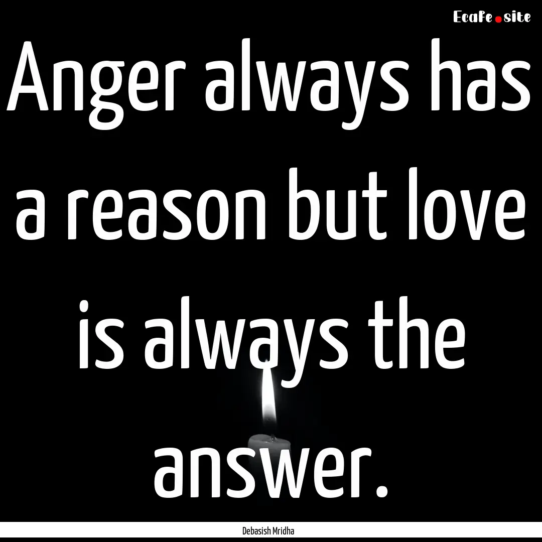 Anger always has a reason but love is always.... : Quote by Debasish Mridha