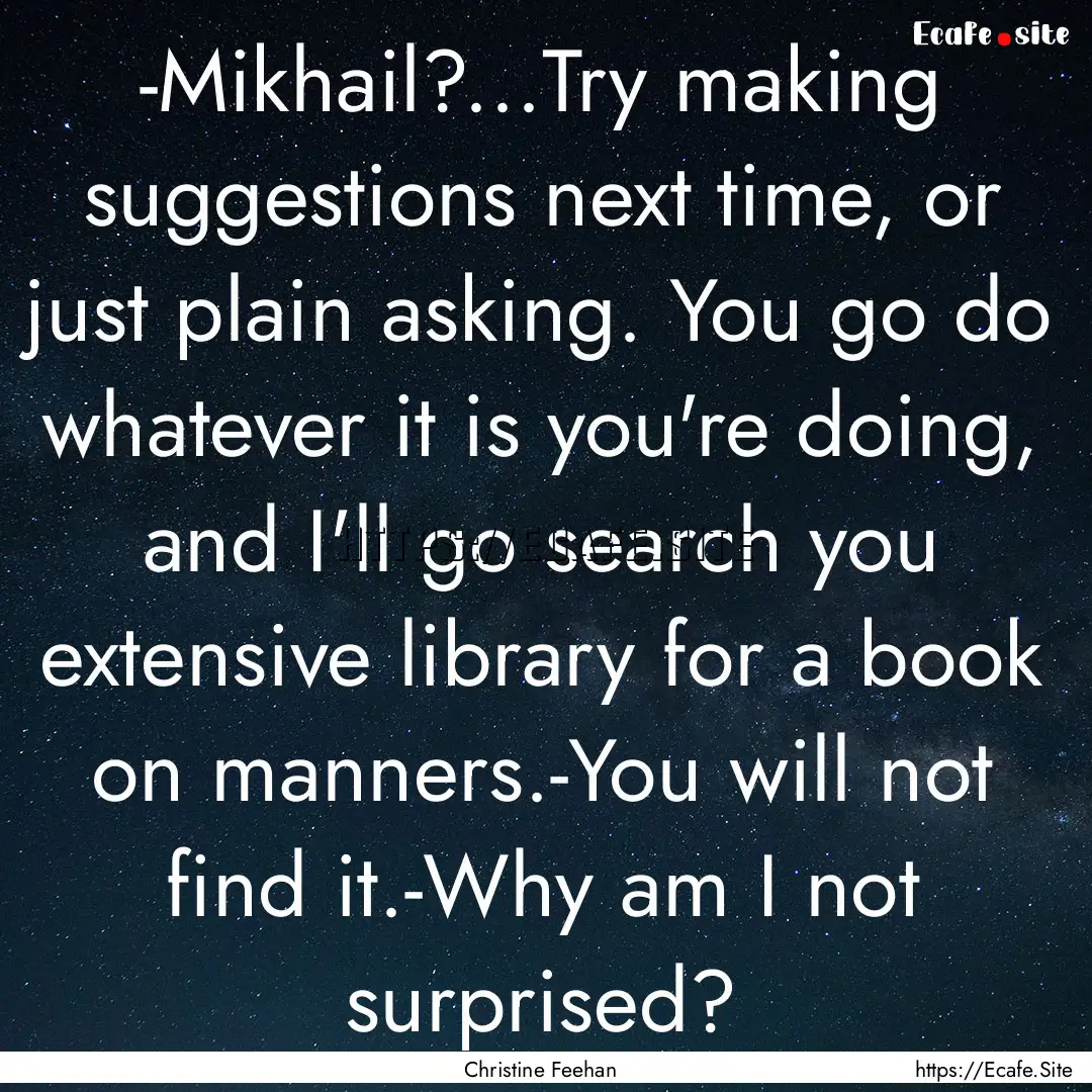 -Mikhail?...Try making suggestions next time,.... : Quote by Christine Feehan