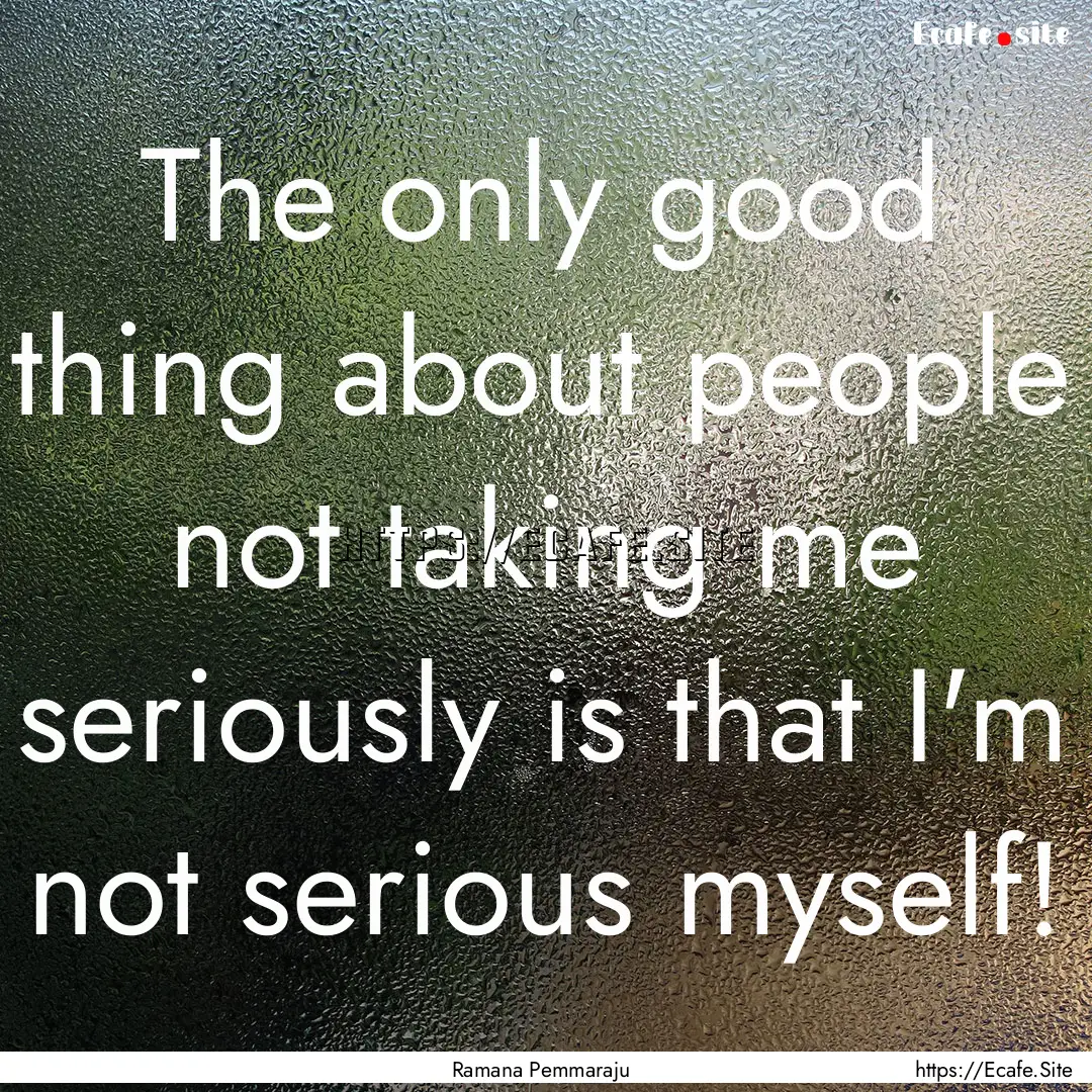 The only good thing about people not taking.... : Quote by Ramana Pemmaraju