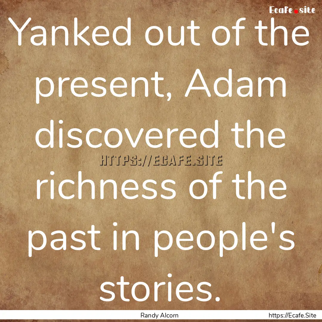 Yanked out of the present, Adam discovered.... : Quote by Randy Alcorn