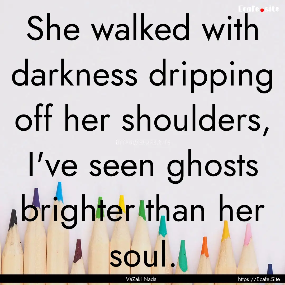 She walked with darkness dripping off her.... : Quote by VaZaki Nada