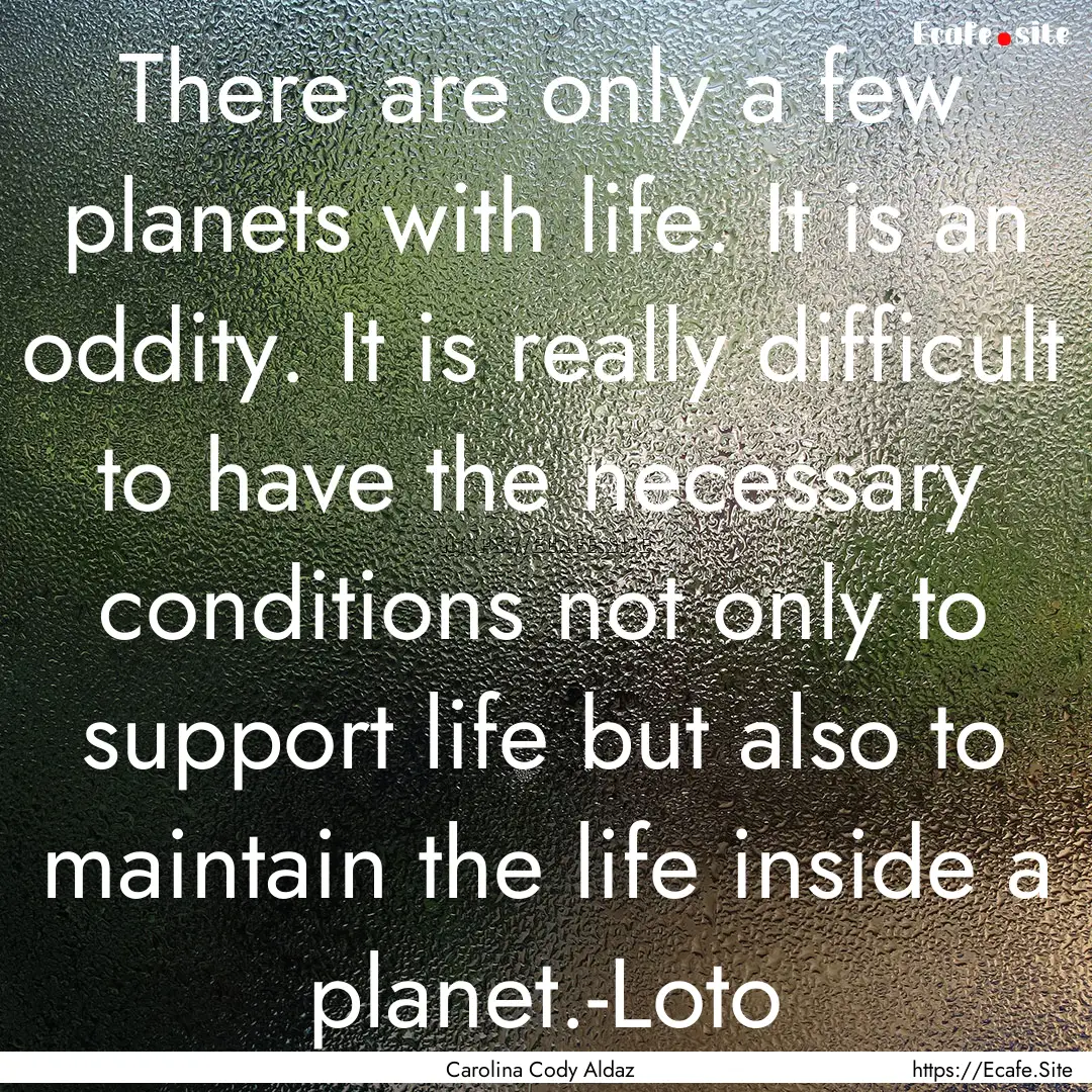 There are only a few planets with life. It.... : Quote by Carolina Cody Aldaz