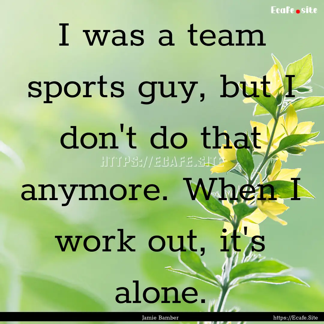 I was a team sports guy, but I don't do that.... : Quote by Jamie Bamber