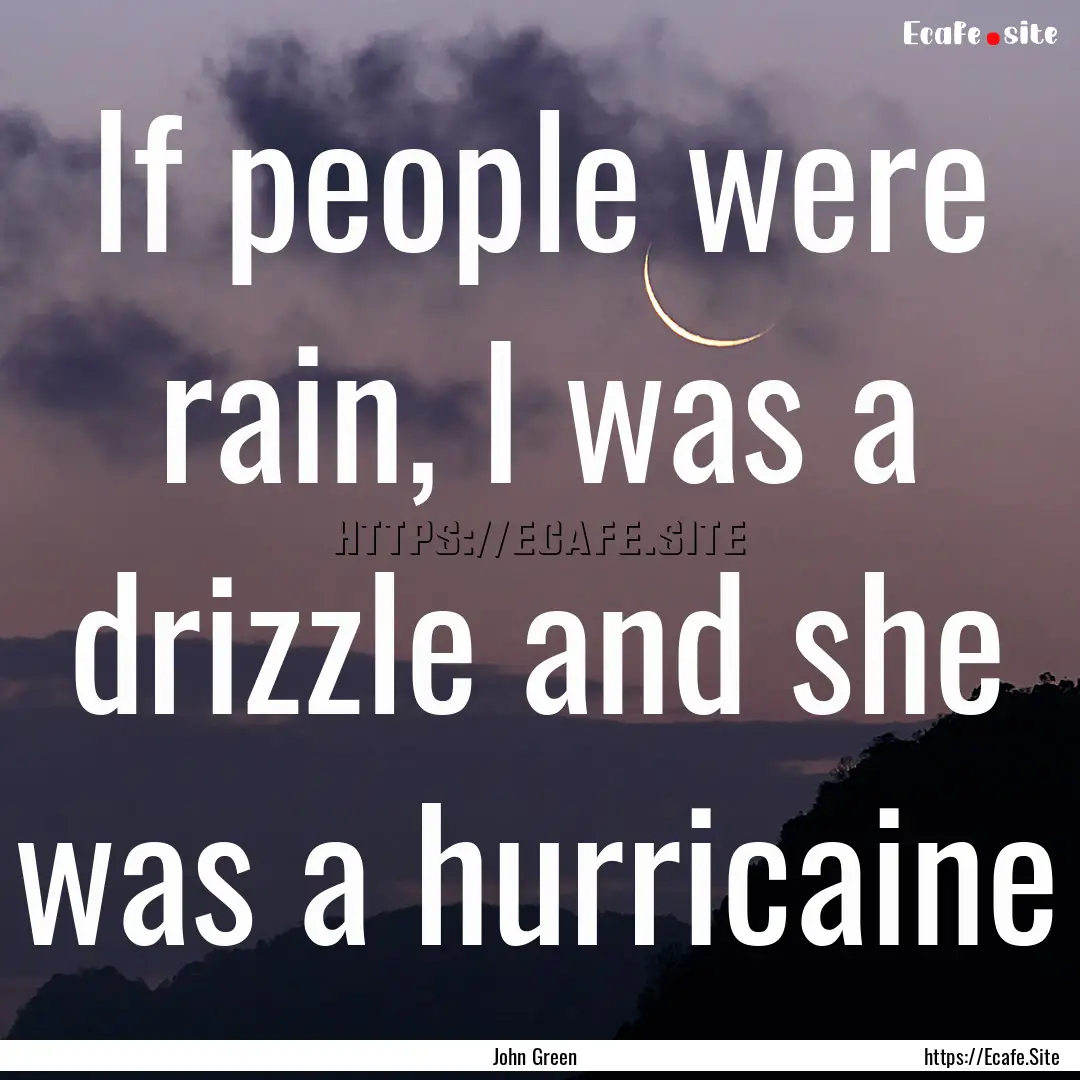 If people were rain, I was a drizzle and.... : Quote by John Green