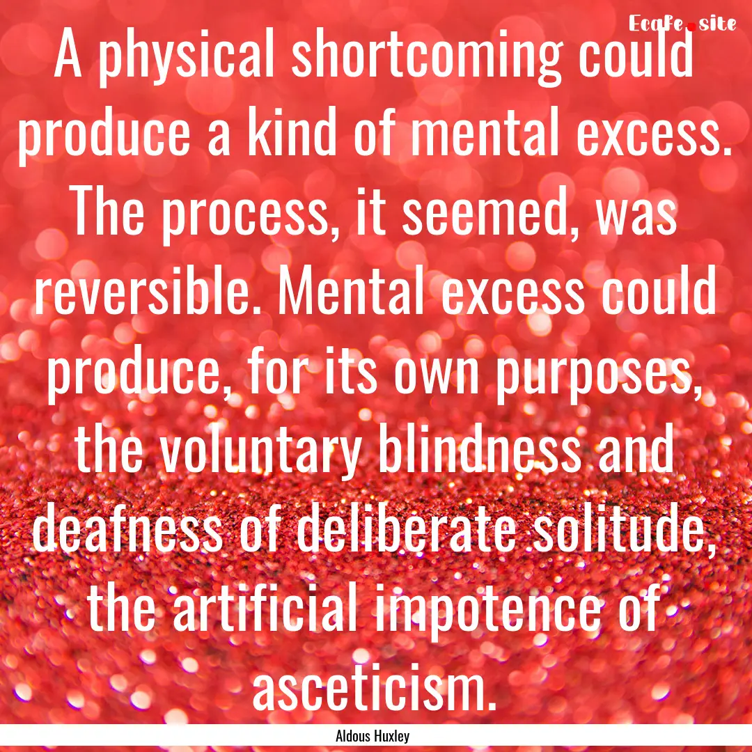 A physical shortcoming could produce a kind.... : Quote by Aldous Huxley