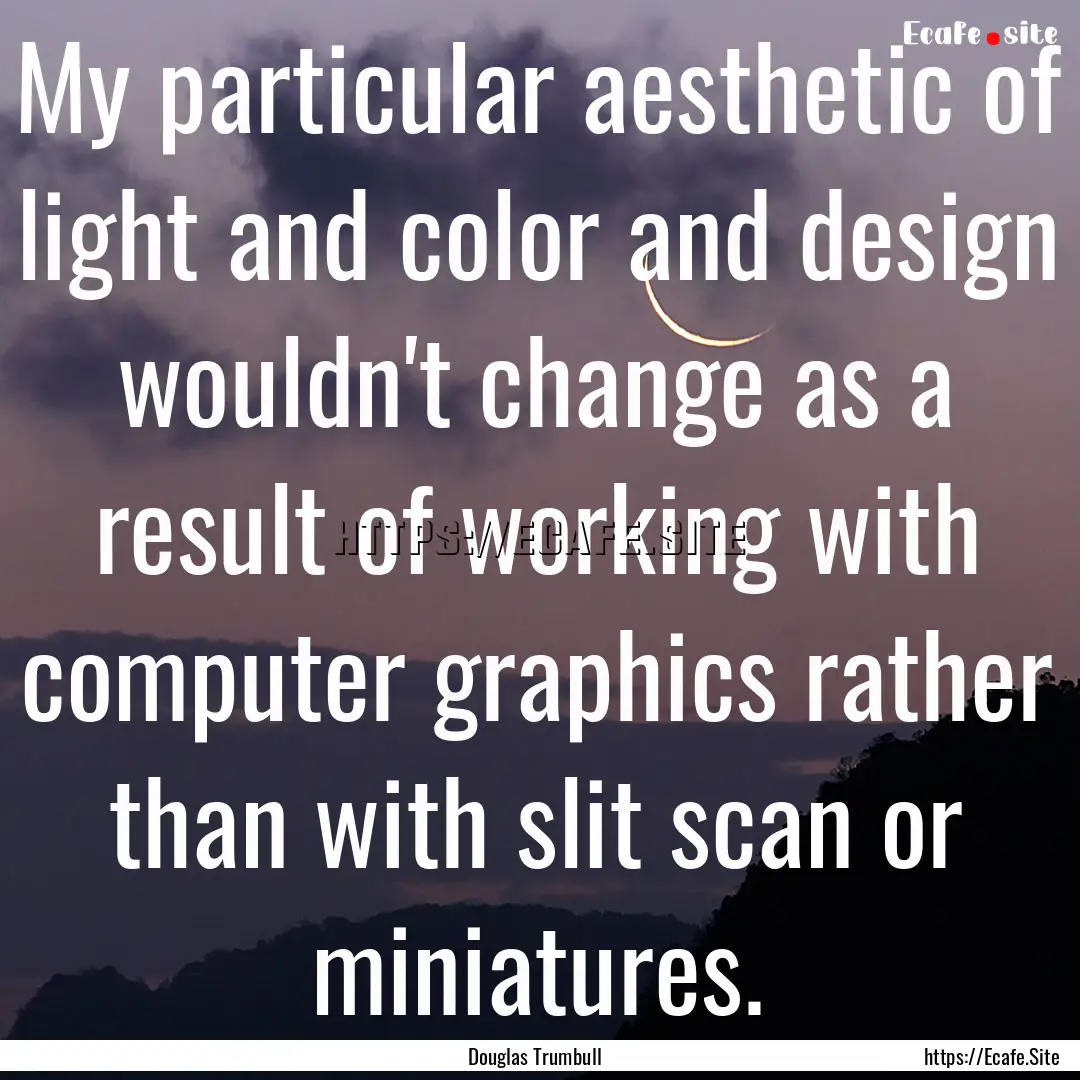 My particular aesthetic of light and color.... : Quote by Douglas Trumbull