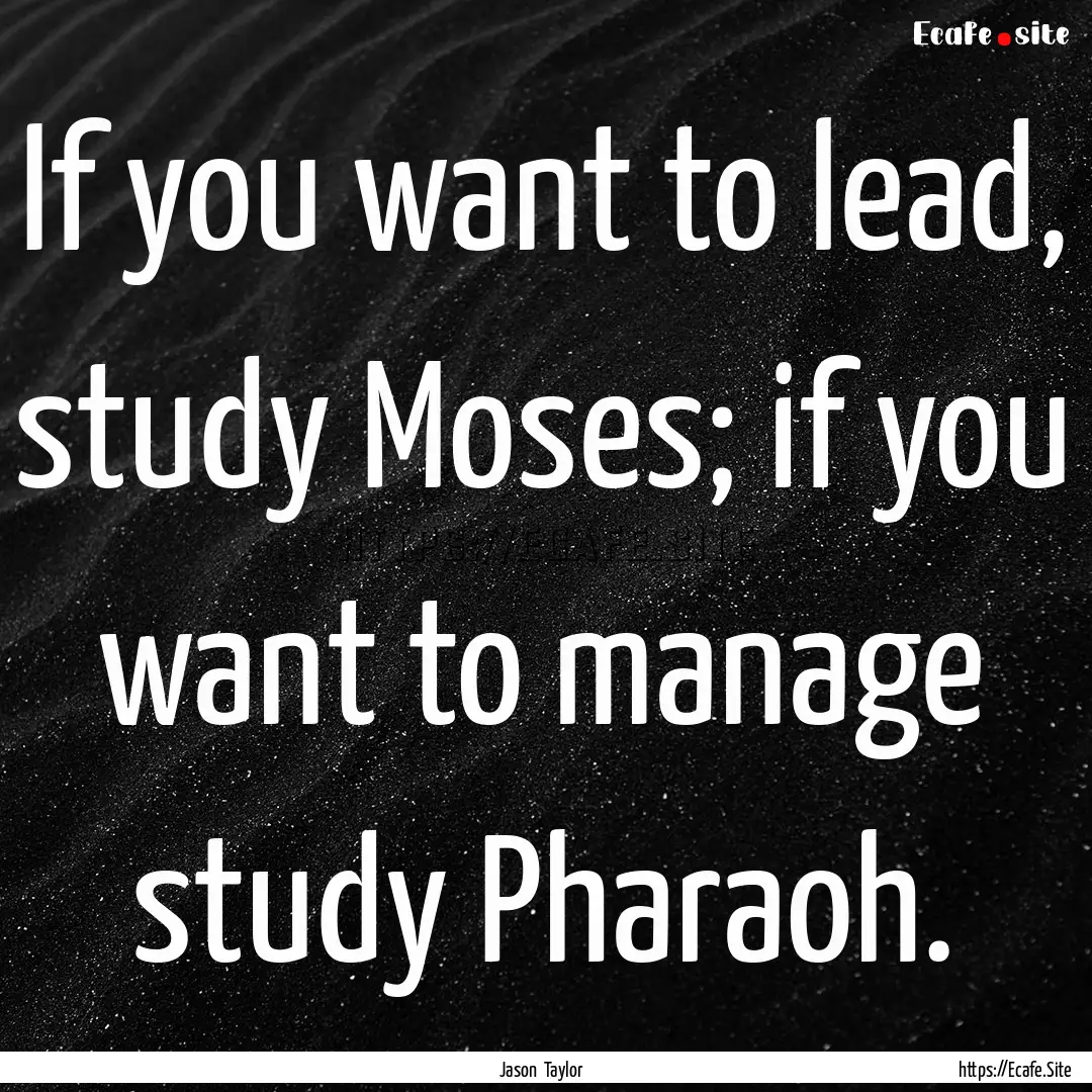 If you want to lead, study Moses; if you.... : Quote by Jason Taylor