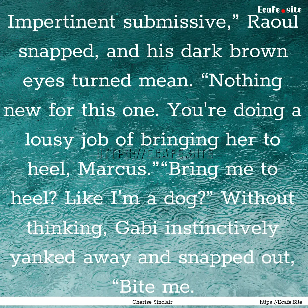 Impertinent submissive,” Raoul snapped,.... : Quote by Cherise Sinclair