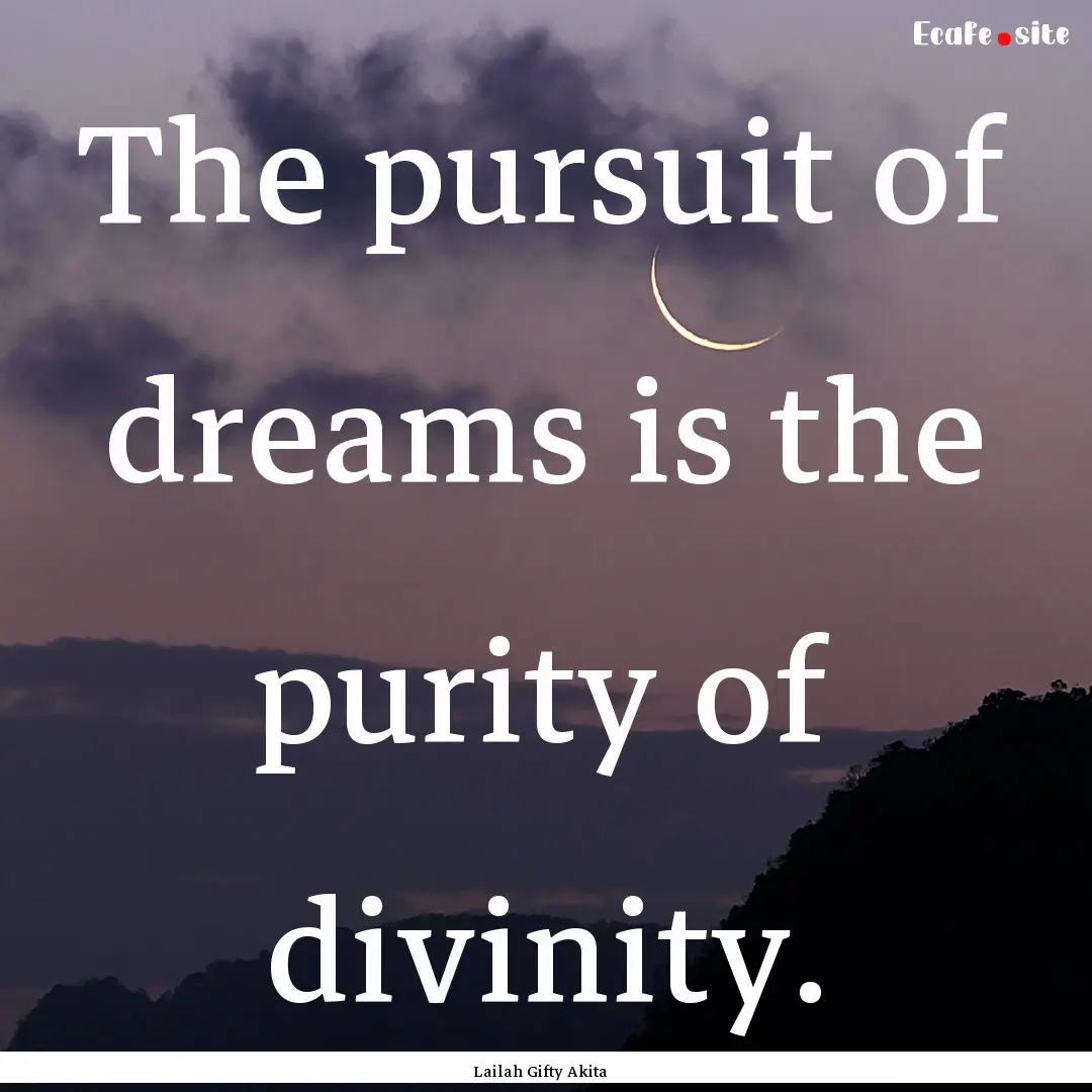 The pursuit of dreams is the purity of divinity..... : Quote by Lailah Gifty Akita