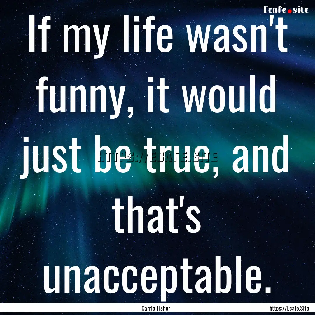 If my life wasn't funny, it would just be.... : Quote by Carrie Fisher