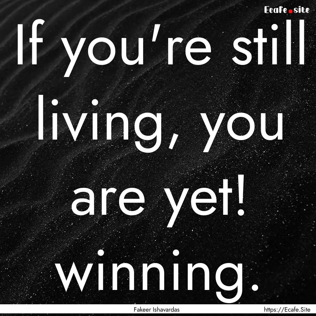 If you're still living, you are yet! winning..... : Quote by Fakeer Ishavardas