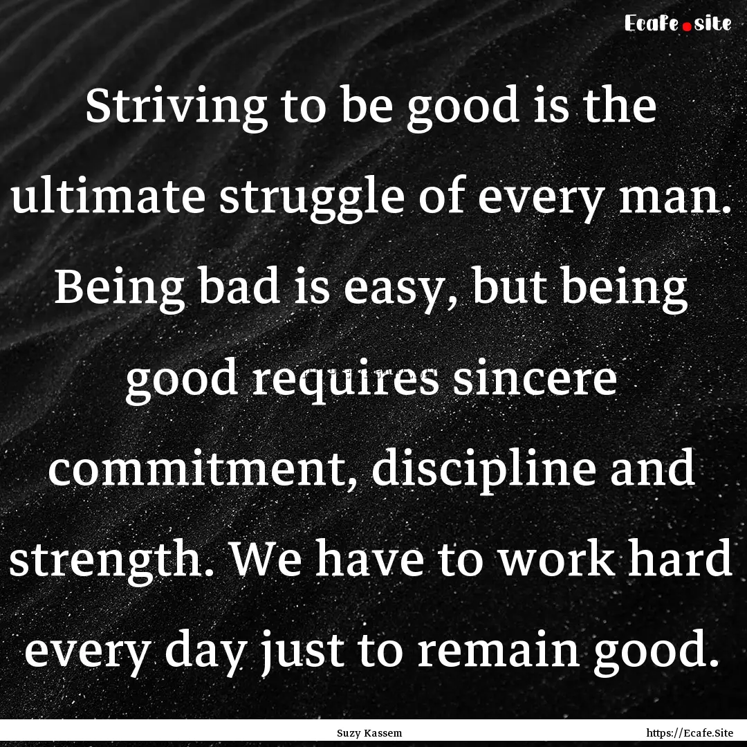 Striving to be good is the ultimate struggle.... : Quote by Suzy Kassem