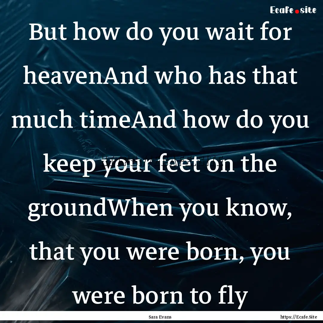 But how do you wait for heavenAnd who has.... : Quote by Sara Evans