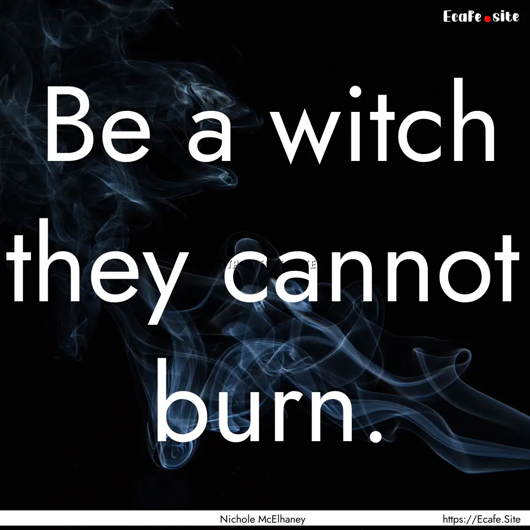 Be a witch they cannot burn. : Quote by Nichole McElhaney