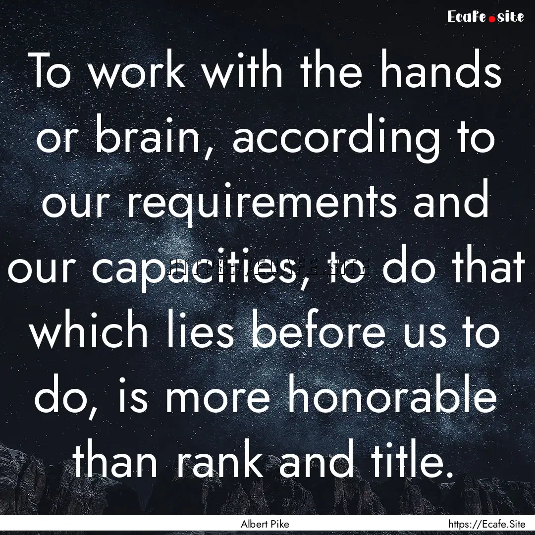 To work with the hands or brain, according.... : Quote by Albert Pike