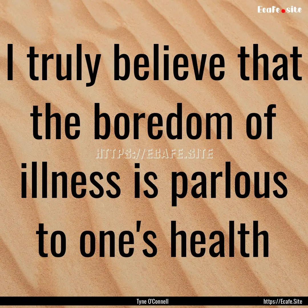 I truly believe that the boredom of illness.... : Quote by Tyne O'Connell