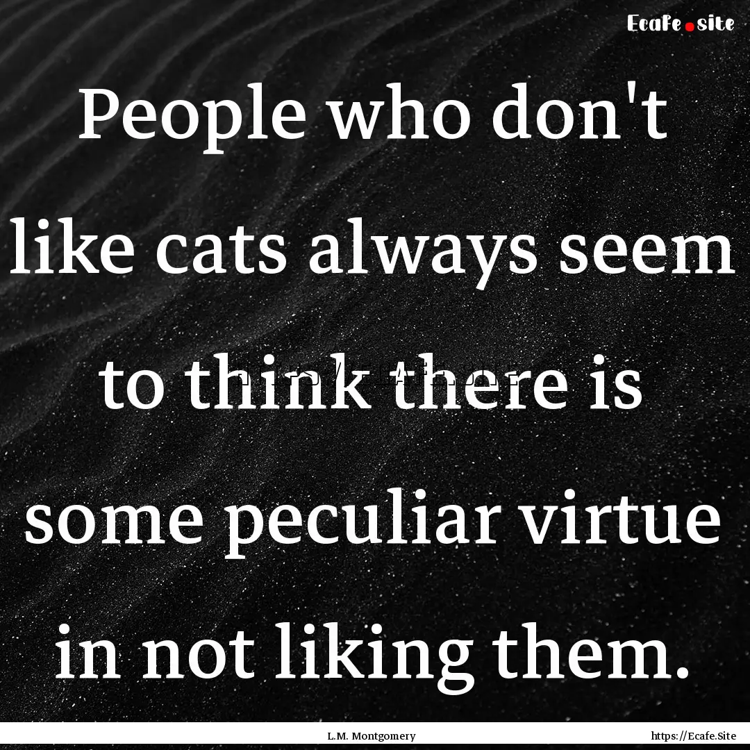 People who don't like cats always seem to.... : Quote by L.M. Montgomery