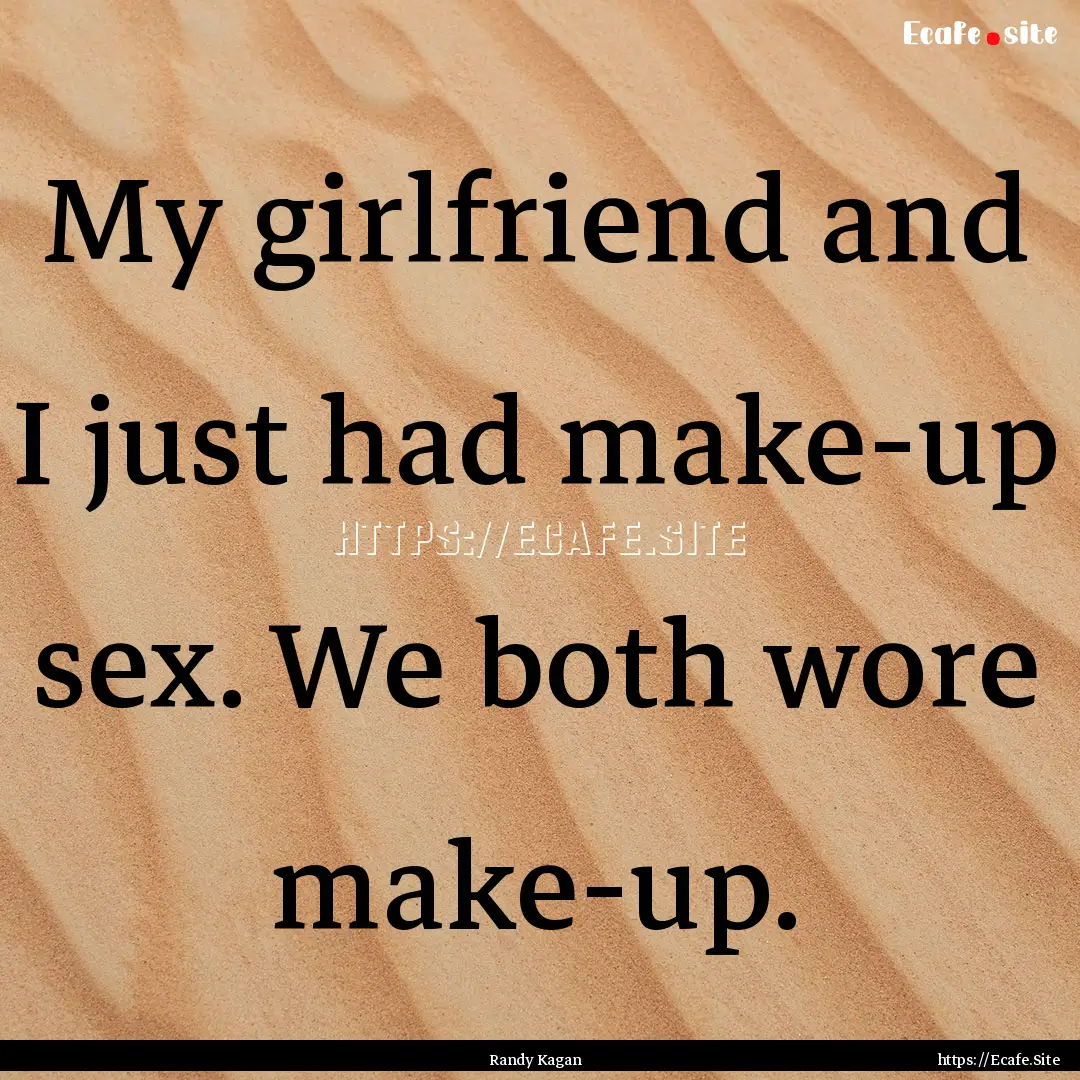 My girlfriend and I just had make-up sex..... : Quote by Randy Kagan