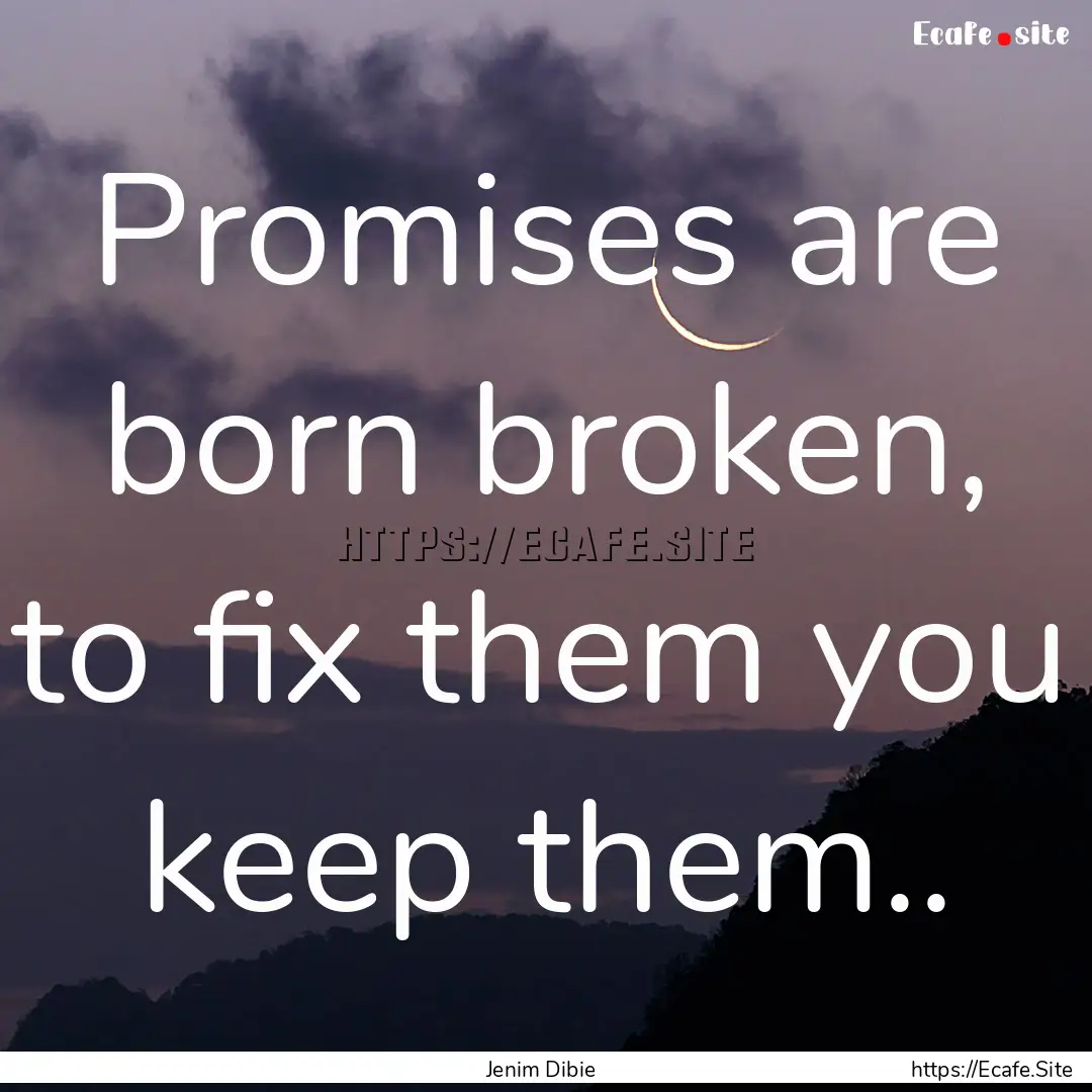 Promises are born broken, to fix them you.... : Quote by Jenim Dibie