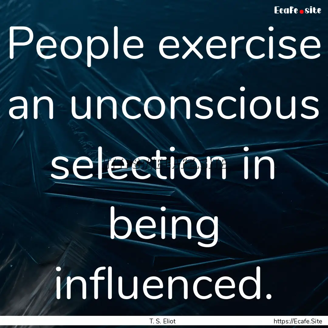 People exercise an unconscious selection.... : Quote by T. S. Eliot