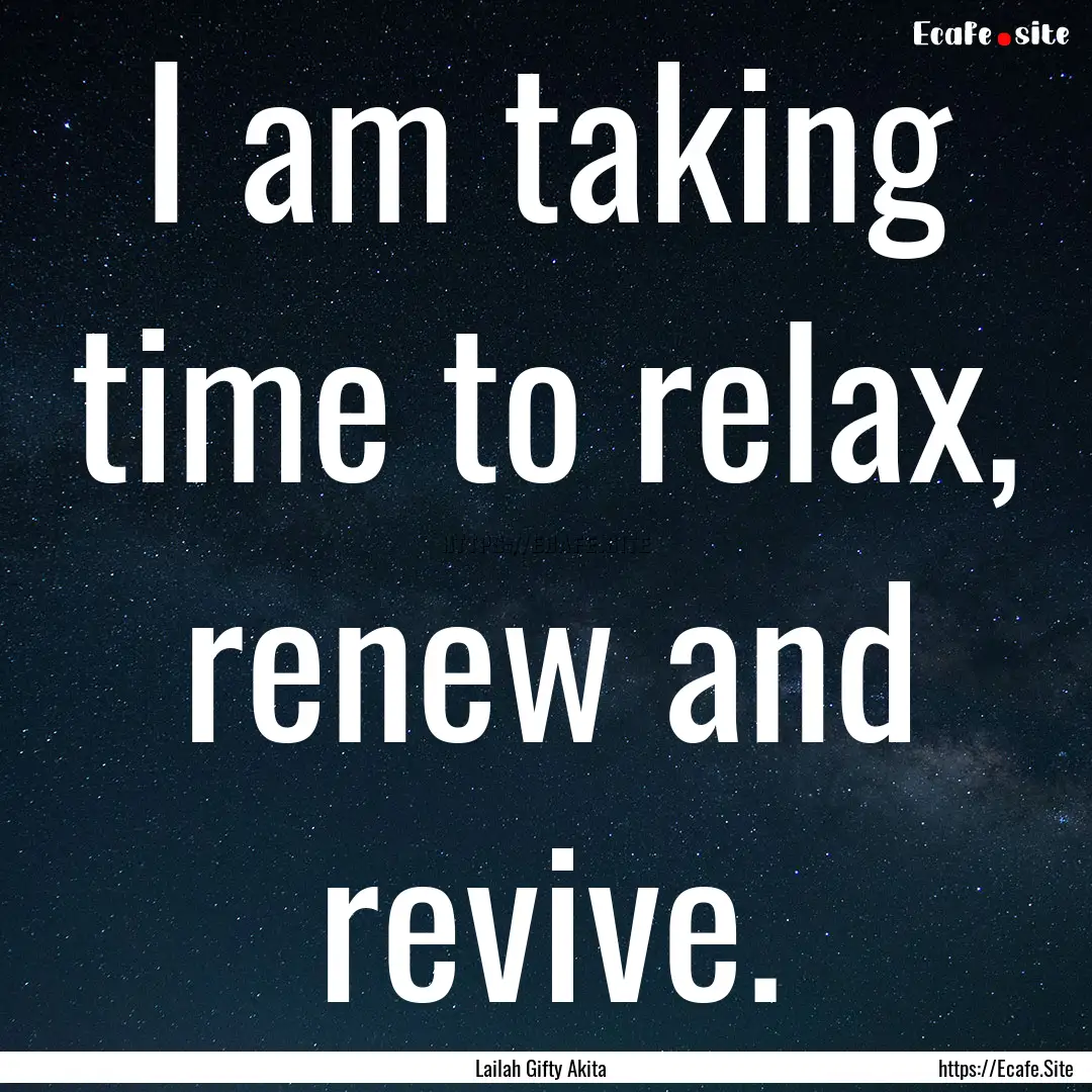 I am taking time to relax, renew and revive..... : Quote by Lailah Gifty Akita