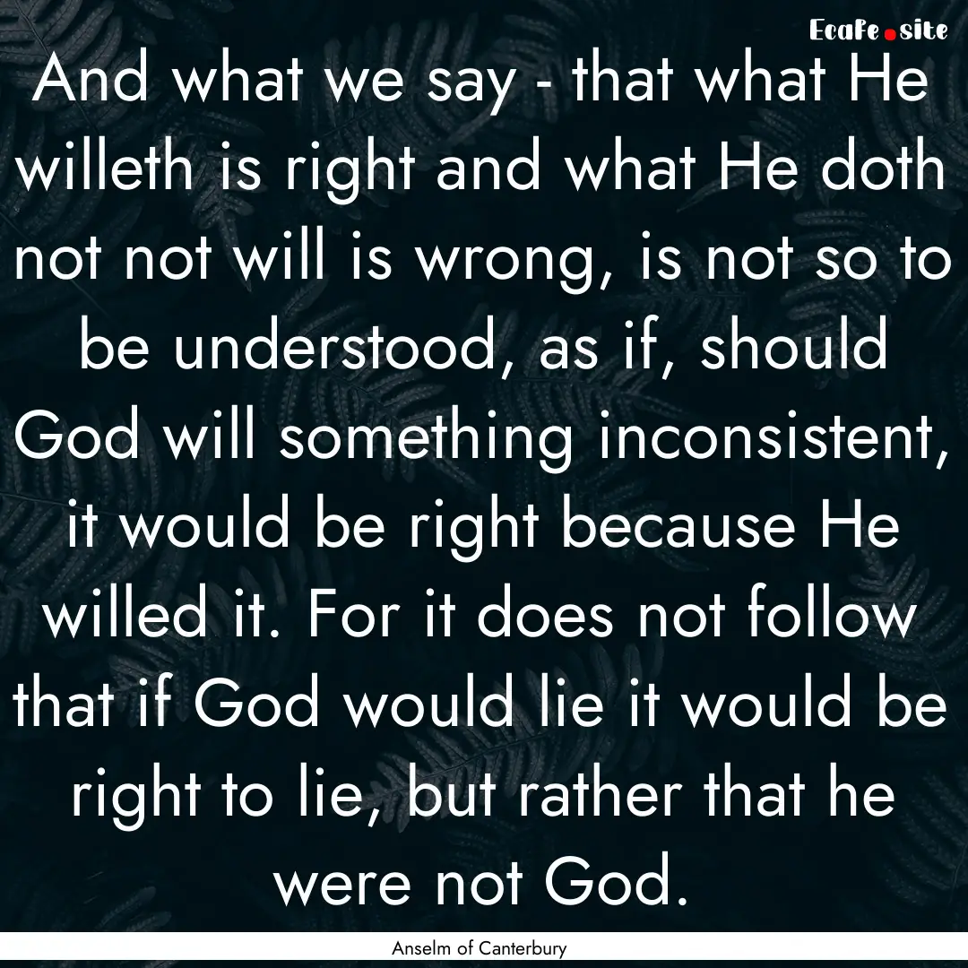 And what we say - that what He willeth is.... : Quote by Anselm of Canterbury