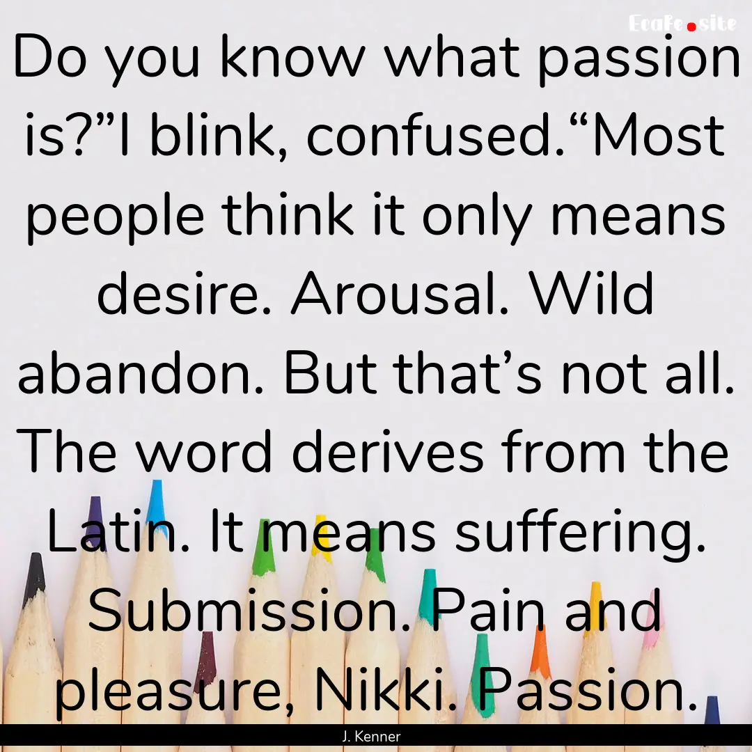 Do you know what passion is?”I blink, confused.“Most.... : Quote by J. Kenner