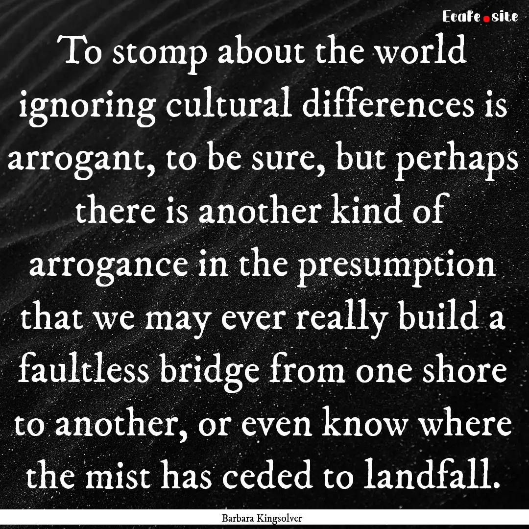 To stomp about the world ignoring cultural.... : Quote by Barbara Kingsolver