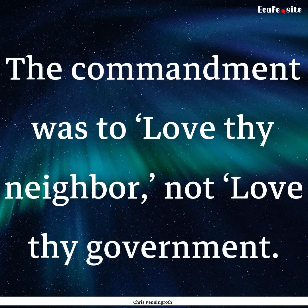 The commandment was to ‘Love thy neighbor,’.... : Quote by Chris Penningroth