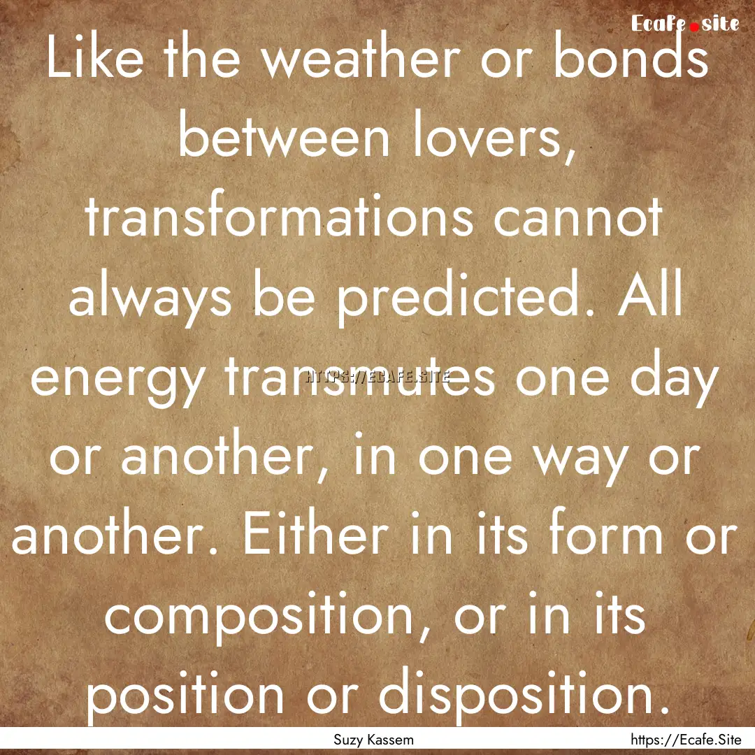 Like the weather or bonds between lovers,.... : Quote by Suzy Kassem