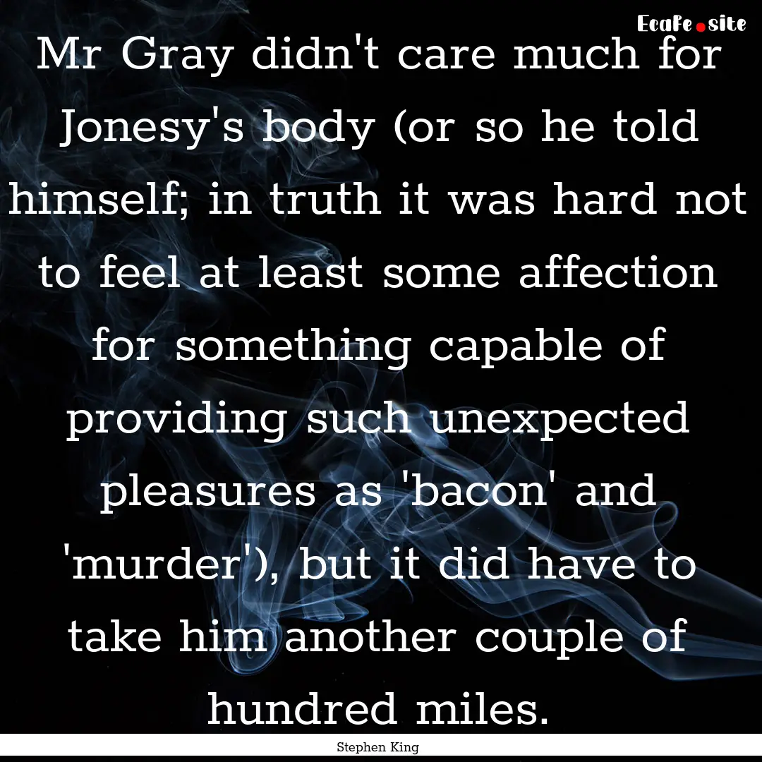 Mr Gray didn't care much for Jonesy's body.... : Quote by Stephen King