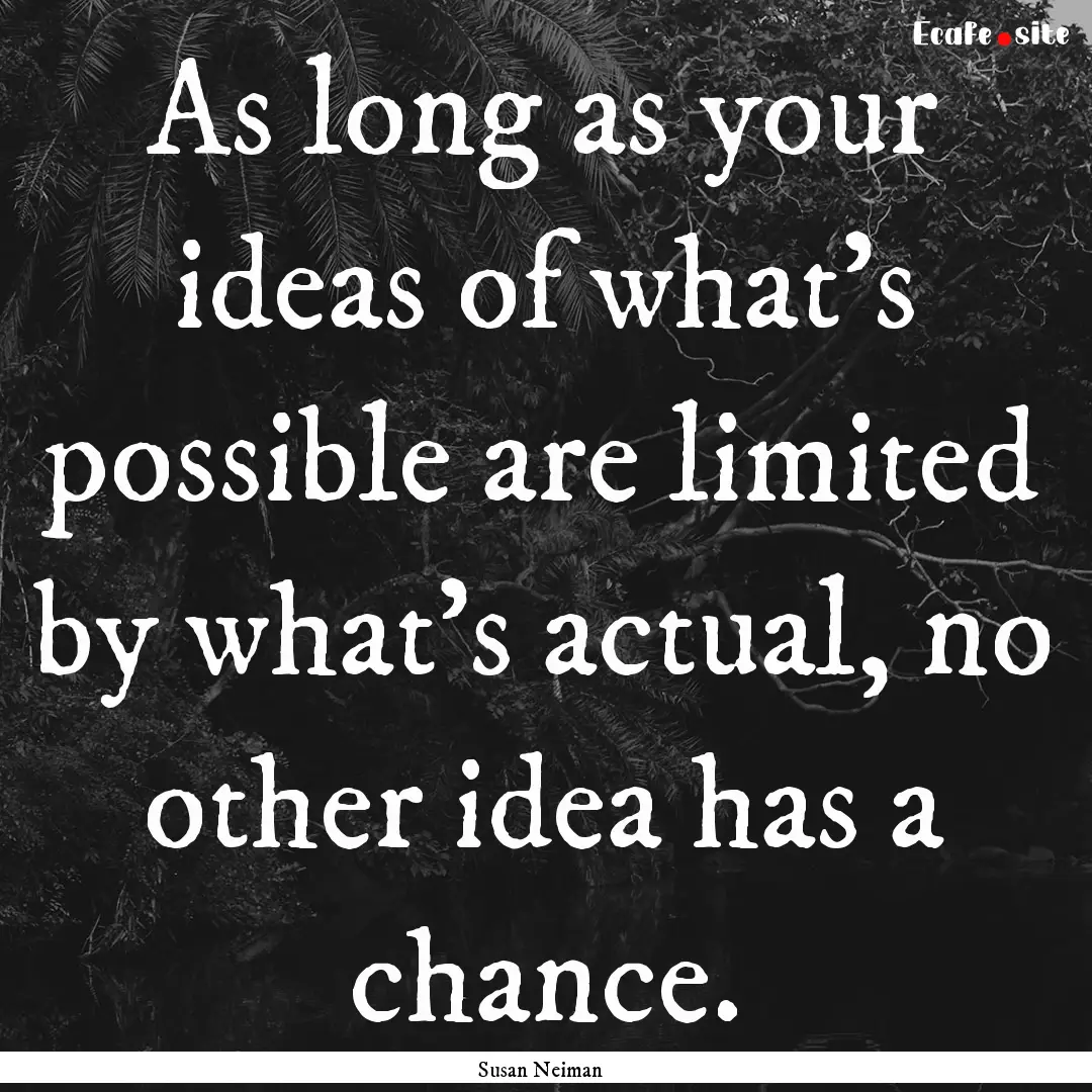 As long as your ideas of what's possible.... : Quote by Susan Neiman