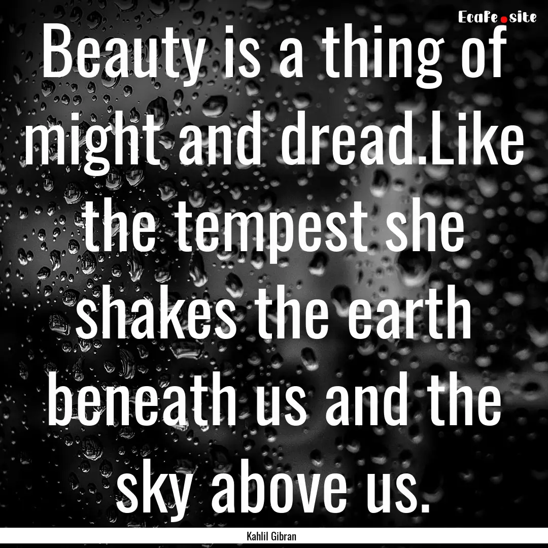 Beauty is a thing of might and dread.Like.... : Quote by Kahlil Gibran