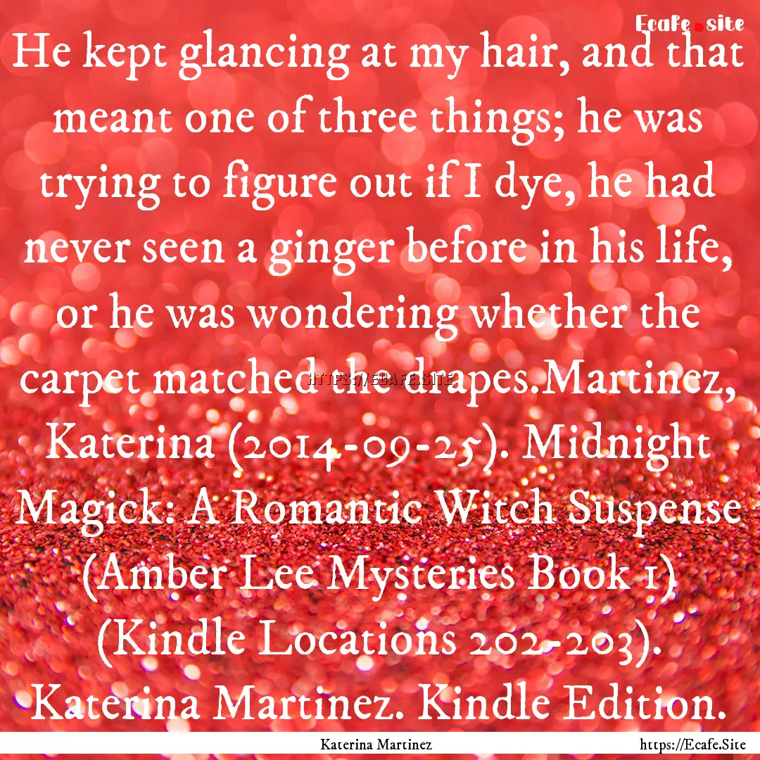 He kept glancing at my hair, and that meant.... : Quote by Katerina Martinez