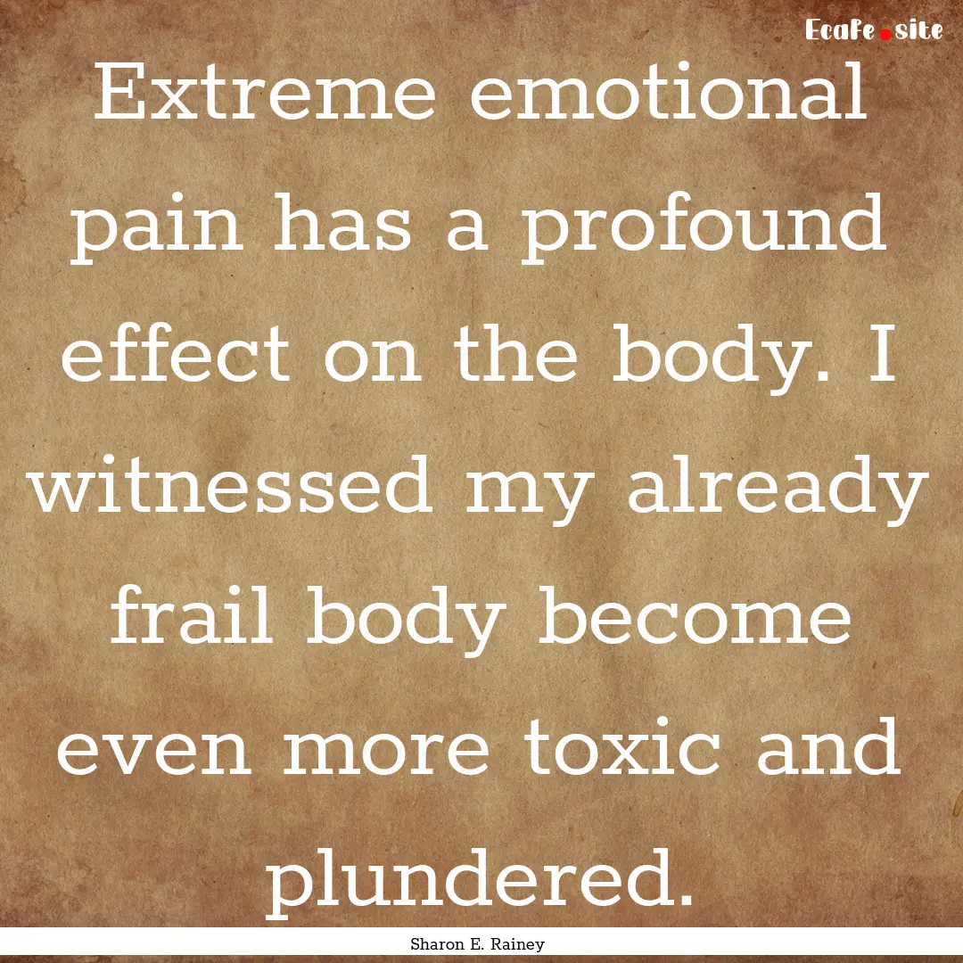 Extreme emotional pain has a profound effect.... : Quote by Sharon E. Rainey