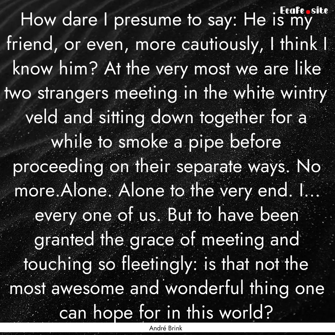 How dare I presume to say: He is my friend,.... : Quote by André Brink