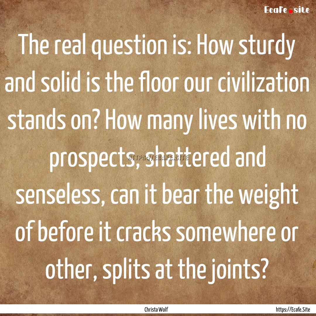 The real question is: How sturdy and solid.... : Quote by Christa Wolf