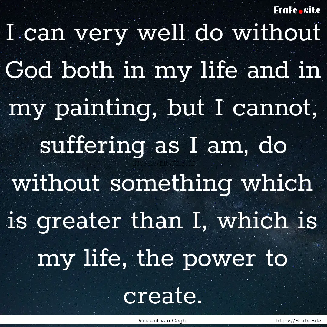 I can very well do without God both in my.... : Quote by Vincent van Gogh