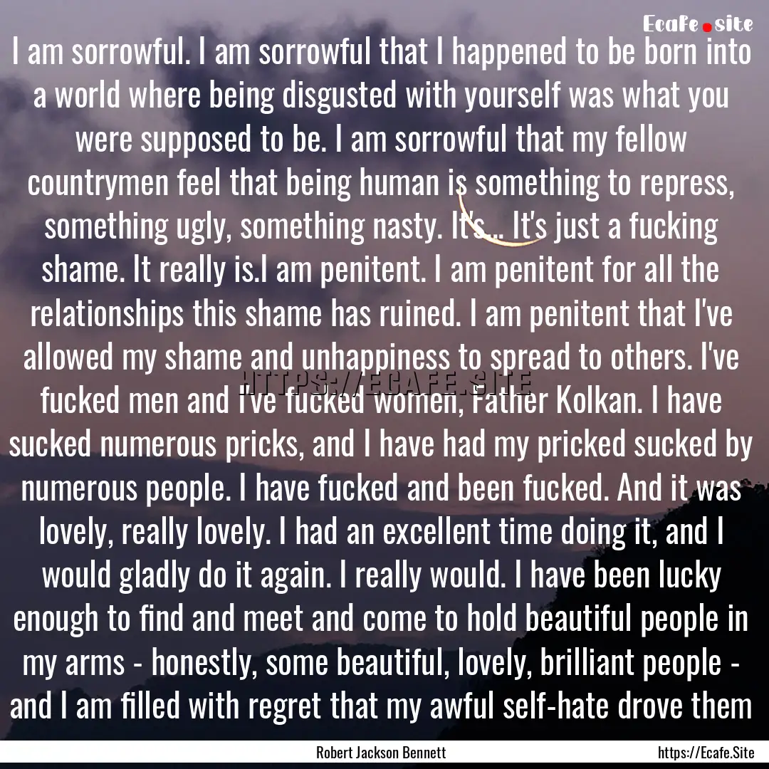 I am sorrowful. I am sorrowful that I happened.... : Quote by Robert Jackson Bennett