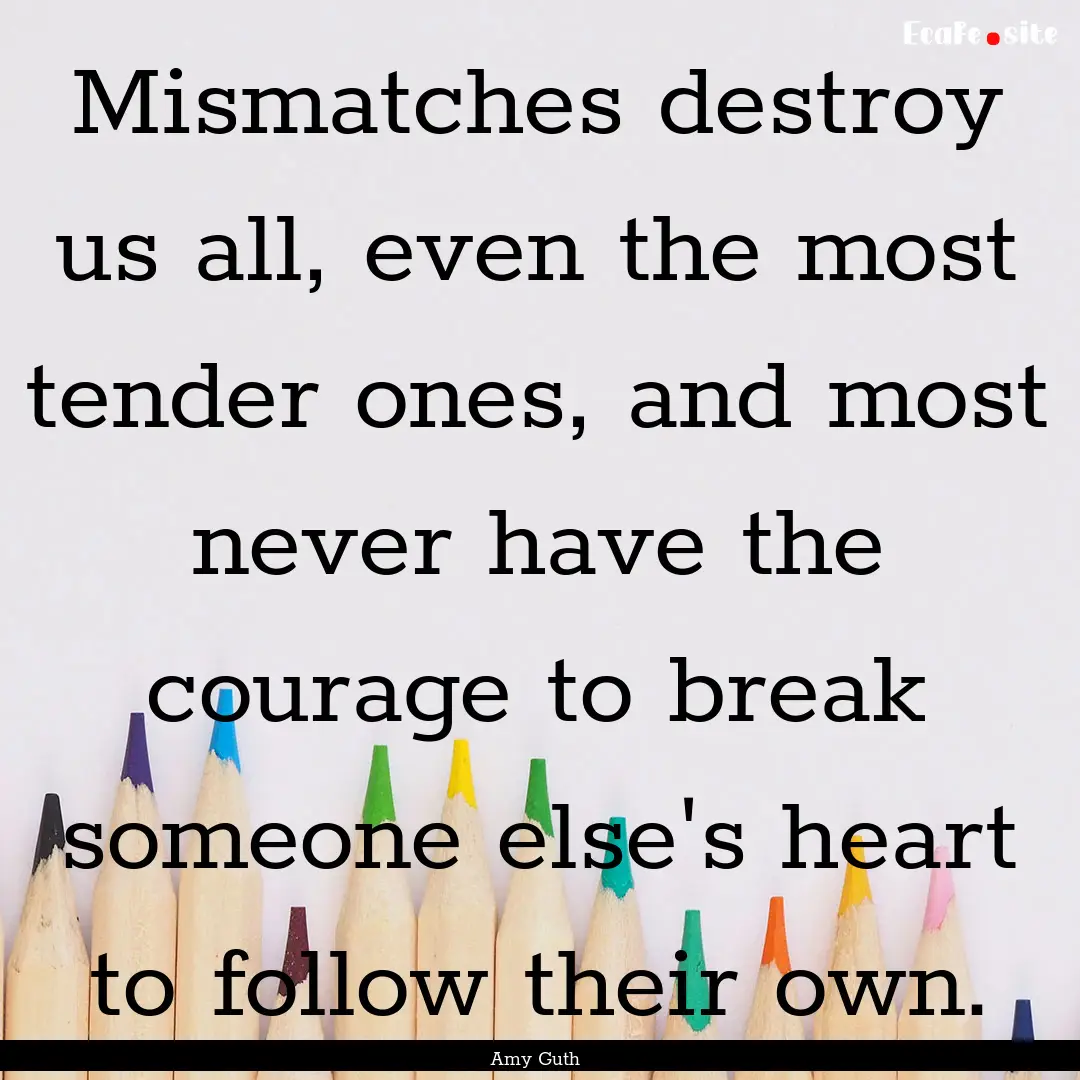 Mismatches destroy us all, even the most.... : Quote by Amy Guth