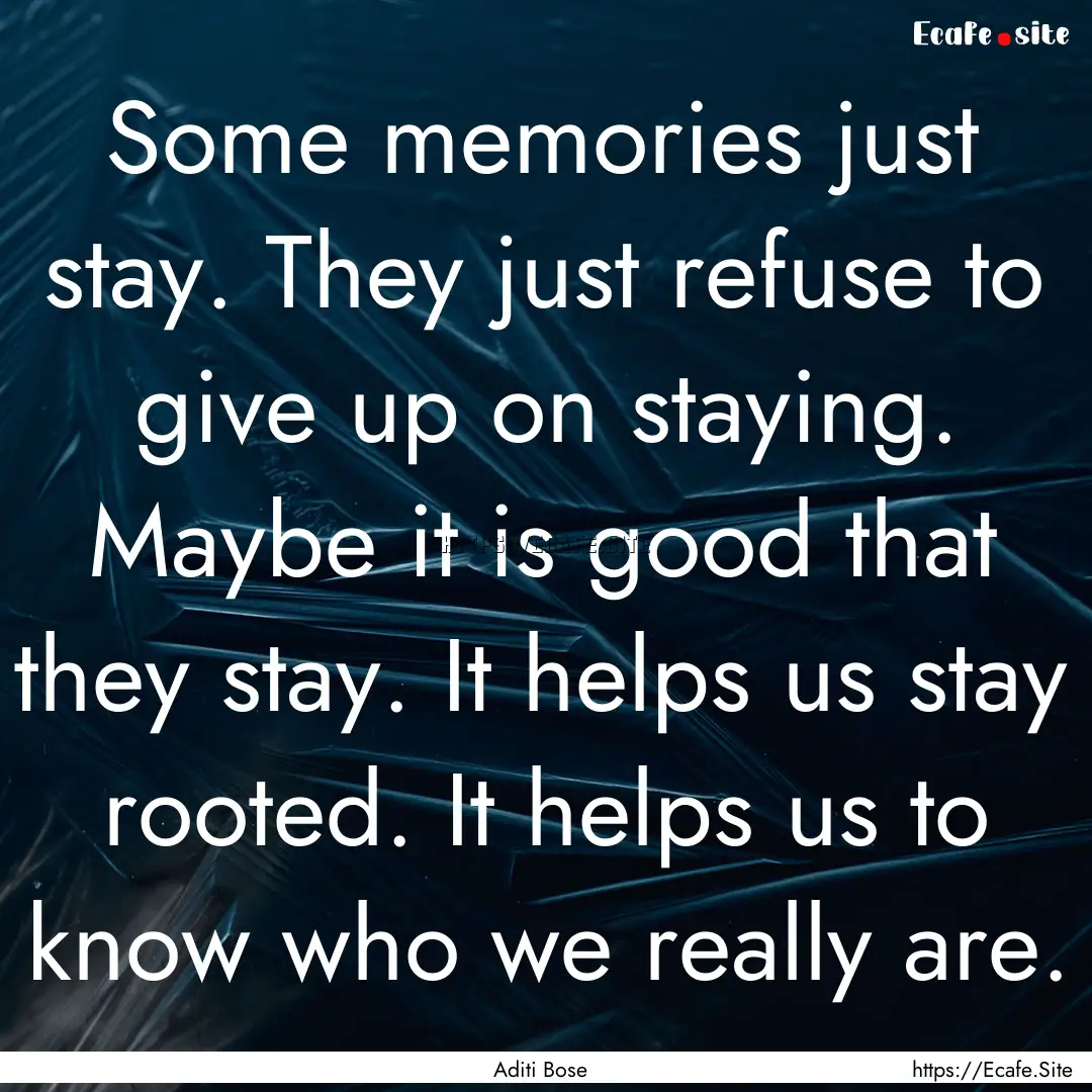 Some memories just stay. They just refuse.... : Quote by Aditi Bose