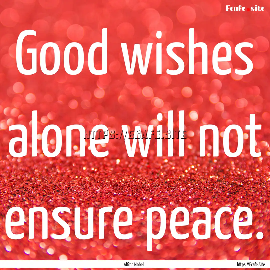 Good wishes alone will not ensure peace. : Quote by Alfred Nobel