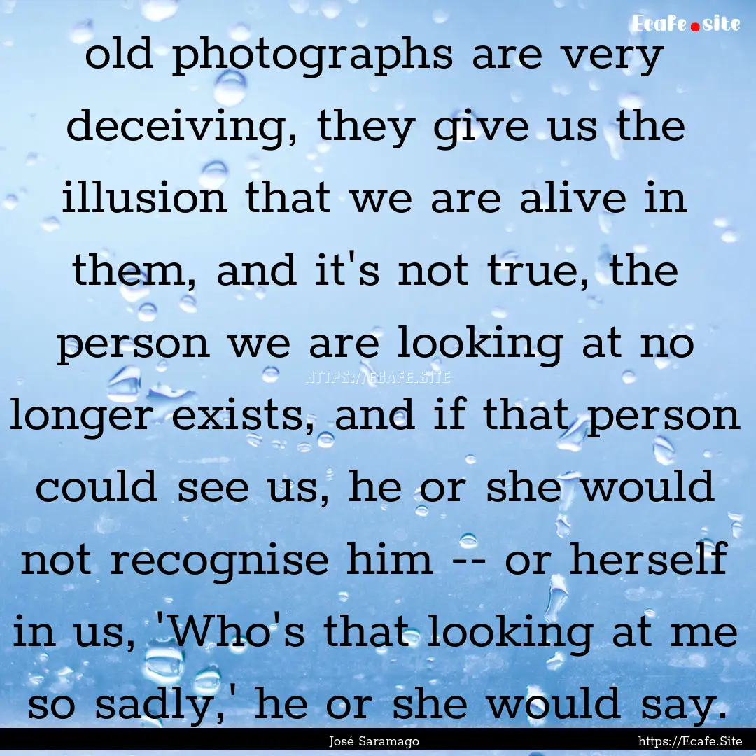 old photographs are very deceiving, they.... : Quote by José Saramago